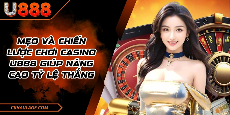 Mẹo Và Chiến Lược Chơi Casino U888 Giúp Nâng Cao Tỷ Lệ Thắng