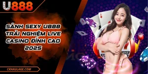 Sảnh Sexy U888 - Trải Nghiệm Live Casino Đỉnh Cao 2025