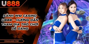 Sảnh WM Casino U888 - Hướng Dẫn Tham Gia Trò Chơi Dễ Dàng